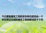今日更新建筑工程的发包单位能将由一个承包单位完成的建筑工程肢解成若干个吗