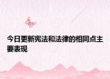 今日更新宪法和法律的相同点主要表现