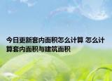 今日更新套内面积怎么计算 怎么计算套内面积与建筑面积