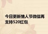 今日更新情人节微信再支持520红包