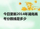 今日更新2014年湖南高考分数线是多少