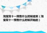 淘宝双十一预售什么时候结束（淘宝双十一预售什么时候开始的）