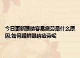 今日更新眼睛容易疲劳是什么原因,如何缓解眼睛疲劳呢