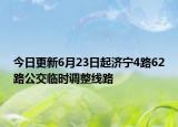 今日更新6月23日起济宁4路62路公交临时调整线路
