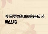 今日更新扣底薪违反劳动法吗