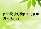p30尺寸对比p20（p30尺寸大小）