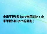 小米平板5和5pro音质对比（小米平板5和5pro的区别）