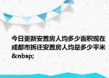 今日更新安置房人均多少面积现在成都市拆迁安置房人均是多少平米 