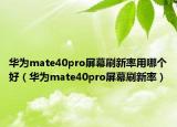 华为mate40pro屏幕刷新率用哪个好（华为mate40pro屏幕刷新率）