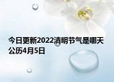 今日更新2022清明节气是哪天 公历4月5日