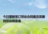 今日更新签订劳动合同是否需要到劳动局备案