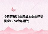 今日更新74年属虎本命年运势 属虎1974今年运气