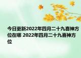 今日更新2022年四月二十九喜神方位在哪 2022年四月二十九喜神方位