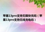 苹果13pro支持无限快充吗（苹果13pro支持无线充电吗）