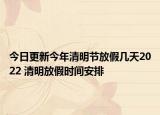 今日更新今年清明节放假几天2022 清明放假时间安排