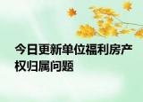 今日更新单位福利房产权归属问题