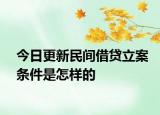 今日更新民间借贷立案条件是怎样的