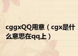 cggxQQ用意（cgx是什么意思在qq上）