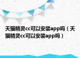 天猫精灵cc可以安装app吗（天猫精灵cc可以安装app吗）