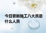 今日更新施工八大员是什么人员