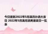 今日更新2022年5月满月办酒大吉日 2022年5月满月酒黄道吉日一览表