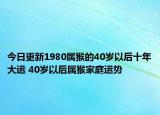 今日更新1980属猴的40岁以后十年大运 40岁以后属猴家庭运势