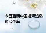 今日更新中国填海造岛的七个岛