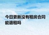 今日更新没有租房合同能退租吗