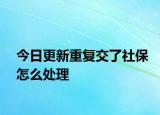 今日更新重复交了社保怎么处理
