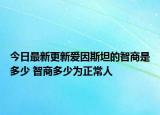 今日最新更新爱因斯坦的智商是多少 智商多少为正常人