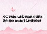 今日更新女人走投无路最快赚钱方法有哪些 女生做什么行业赚钱多