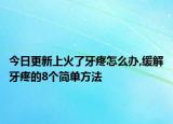 今日更新上火了牙疼怎么办,缓解牙疼的8个简单方法