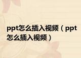 ppt怎么插入视频（ppt怎么插入视频）