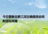 今日更新合肥三河古镇值得去吗 附游玩攻略