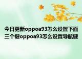 今日更新oppoa93怎么设置下面三个键oppoa93怎么设置导航键