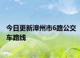 今日更新漳州市6路公交车路线