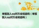 举报别人qq对方会知道吗（举报别人qq对方会知道吗）