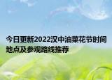 今日更新2022汉中油菜花节时间地点及参观路线推荐