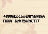 今日更新2022年4月订亲黄道吉日查询一览表 提亲的好日子