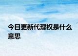 今日更新代理权是什么意思