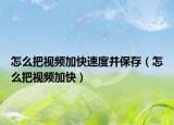 怎么把视频加快速度并保存（怎么把视频加快）