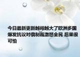 今日最新更新越闹越大了欧洲多国爆发抗议对俄制裁激怒全民 后果很可怕
