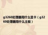 g3260处理器用什么显卡（g3260处理器用什么主板）