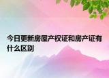 今日更新房屋产权证和房产证有什么区别