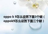 oppo k 9怎么设置下面3个键（oppok9怎么设置下面三个键）