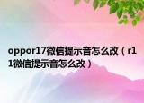 oppor17微信提示音怎么改（r11微信提示音怎么改）