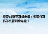 索爱a5蓝牙耳机电量（索爱f3耳机怎么看剩余电量）