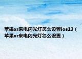 苹果xr来电闪光灯怎么设置ios13（苹果xr来电闪光灯怎么设置）