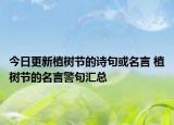 今日更新植树节的诗句或名言 植树节的名言警句汇总