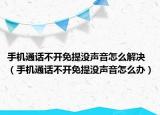 手机通话不开免提没声音怎么解决（手机通话不开免提没声音怎么办）